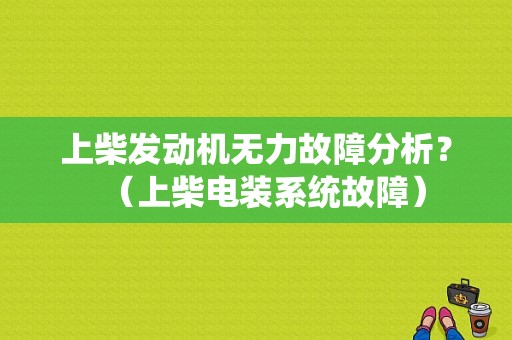 上柴发动机无力故障分析？（上柴电装系统故障）-图1