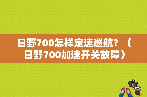 日野700怎样定速巡航？（日野700加速开关故障）-图1