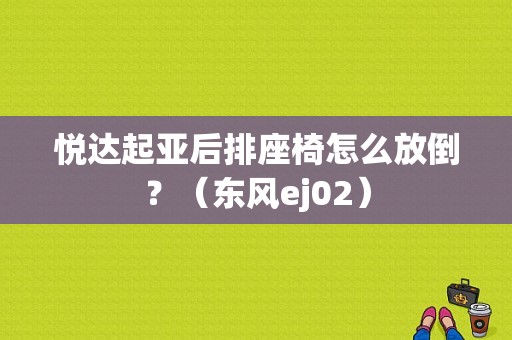 悦达起亚后排座椅怎么放倒？（东风ej02）