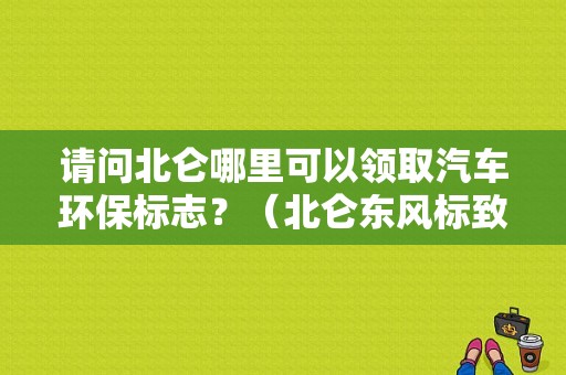 请问北仑哪里可以领取汽车环保标志？（北仑东风标致）-图1