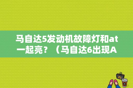 马自达5发动机故障灯和at一起亮？（马自达6出现AT故障没有5档）-图1