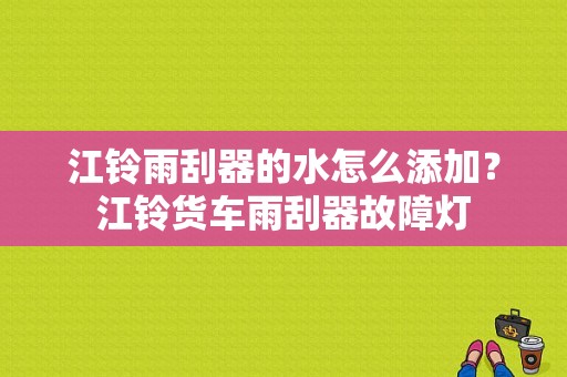 江铃雨刮器的水怎么添加？江铃货车雨刮器故障灯-图1