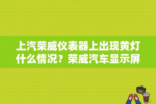 上汽荣威仪表器上出现黄灯什么情况？荣威汽车显示屏故障符号-图1