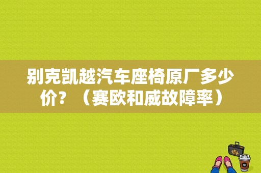 别克凯越汽车座椅原厂多少价？（赛欧和威故障率）-图1