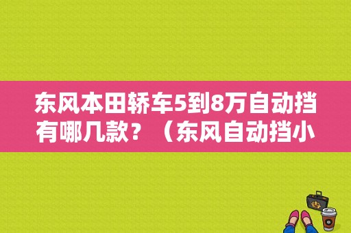 东风本田轿车5到8万自动挡有哪几款？（东风自动挡小车）-图2