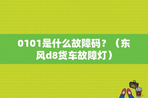 0101是什么故障码？（东风d8货车故障灯）-图1