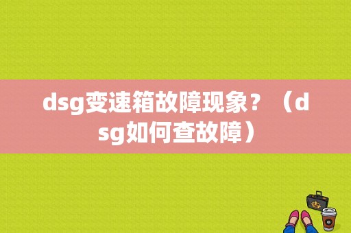 dsg变速箱故障现象？（dsg如何查故障）-图1