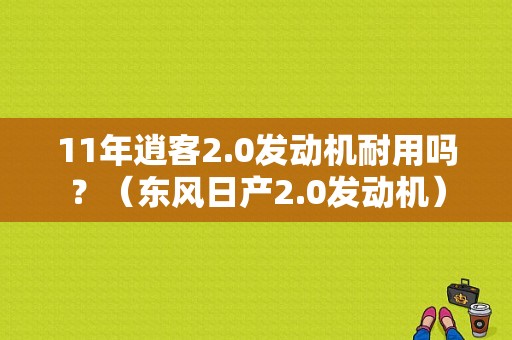 11年逍客2.0发动机耐用吗？（东风日产2.0发动机）-图1