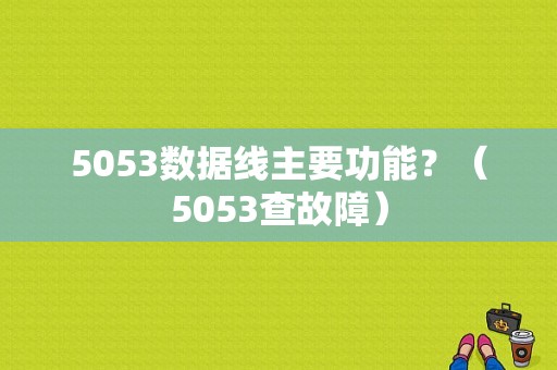5053数据线主要功能？（5053查故障）-图1