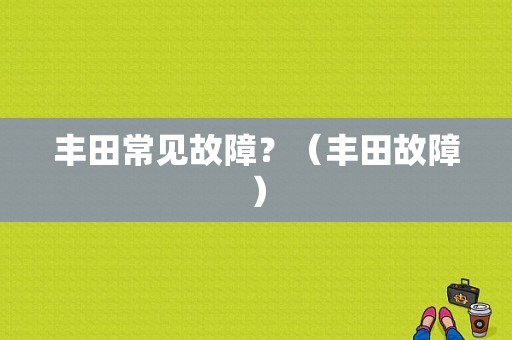 丰田常见故障？（丰田故障）-图1
