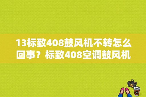 13标致408鼓风机不转怎么回事？标致408空调鼓风机故障-图1