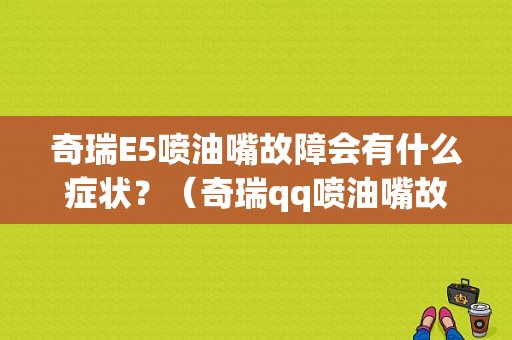 奇瑞E5喷油嘴故障会有什么症状？（奇瑞qq喷油嘴故障）-图1