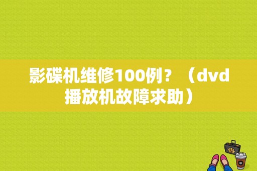影碟机维修100例？（dvd播放机故障求助）-图1