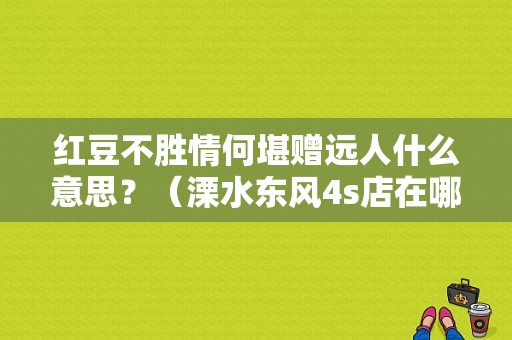 红豆不胜情何堪赠远人什么意思？（溧水东风4s店在哪里）-图1