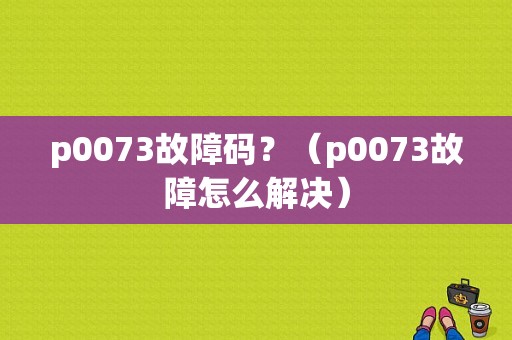 p0073故障码？（p0073故障怎么解决）-图1