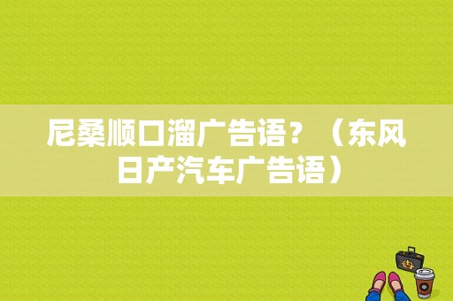 尼桑顺口溜广告语？（东风日产汽车广告语）-图1