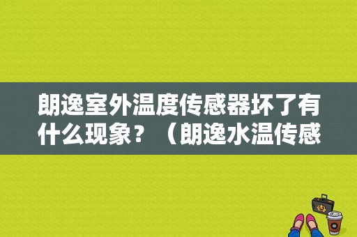 朗逸室外温度传感器坏了有什么现象？（朗逸水温传感器坏了有什么故障）-图1