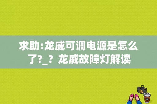 求助:龙威可调电源是怎么了?_？龙威故障灯解读-图1