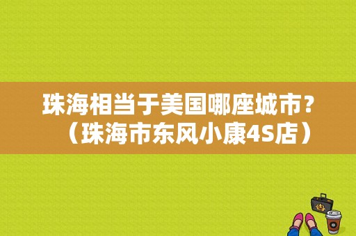 珠海相当于美国哪座城市？（珠海市东风小康4S店）-图1