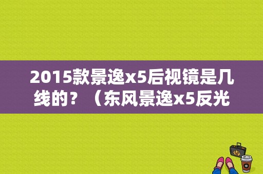 2015款景逸x5后视镜是几线的？（东风景逸x5反光镜）-图1