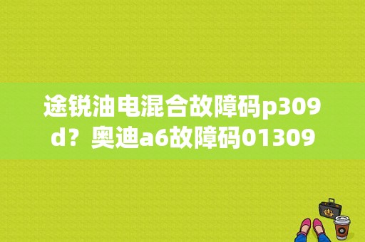 途锐油电混合故障码p309d？奥迪a6故障码01309-图1