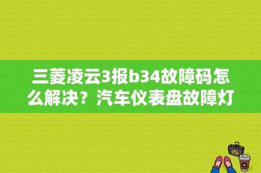 三菱凌云3报b34故障码怎么解决？汽车仪表盘故障灯大34-图1
