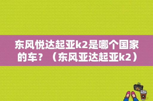东风悦达起亚k2是哪个国家的车？（东风亚达起亚k2）-图1
