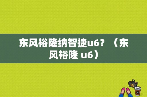 东风裕隆纳智捷u6？（东风裕隆 u6）-图1