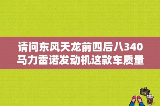 请问东风天龙前四后八340马力雷诺发动机这款车质量如何？（东风天龙340雷诺）-图1