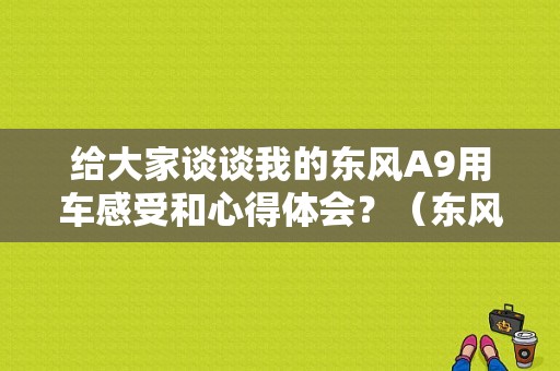 给大家谈谈我的东风A9用车感受和心得体会？（东风a9 试驾）-图1