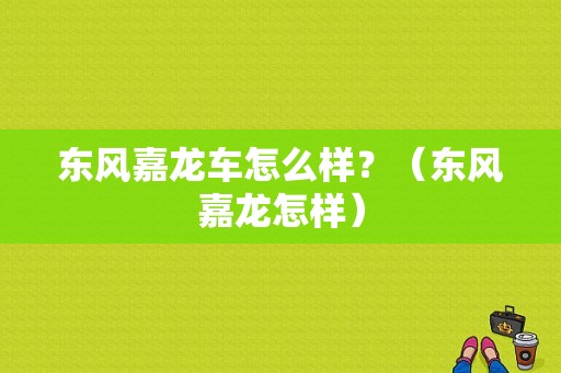 东风嘉龙车怎么样？（东风嘉龙怎样）-图1