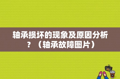 轴承损坏的现象及原因分析？（轴承故障图片）-图1