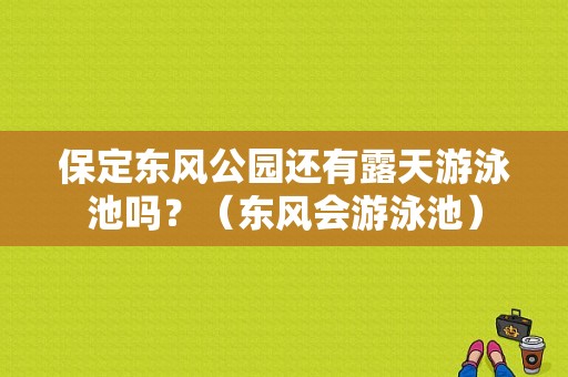 保定东风公园还有露天游泳池吗？（东风会游泳池）-图1