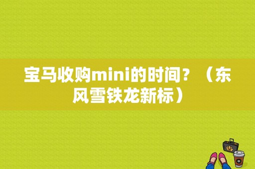 宝马收购mini的时间？（东风雪铁龙新标）-图2
