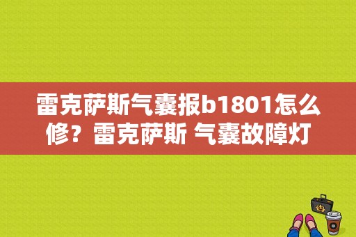 雷克萨斯气囊报b1801怎么修？雷克萨斯 气囊故障灯-图1