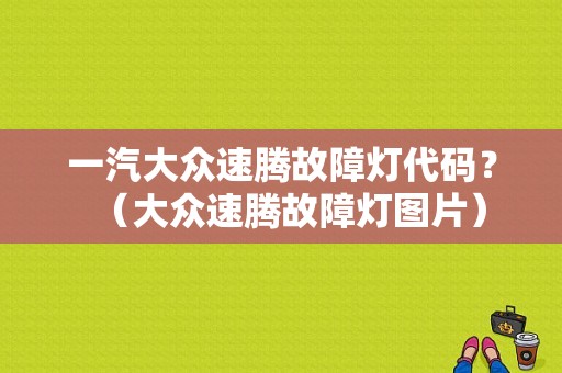 一汽大众速腾故障灯代码？（大众速腾故障灯图片）-图1