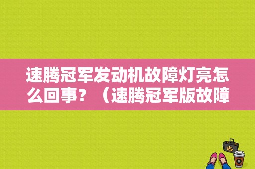 速腾冠军发动机故障灯亮怎么回事？（速腾冠军版故障）-图1