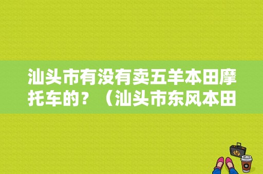 汕头市有没有卖五羊本田摩托车的？（汕头市东风本田4s店）-图1