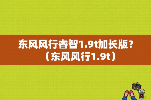 东风风行睿智1.9t加长版？（东风风行1.9t）-图1
