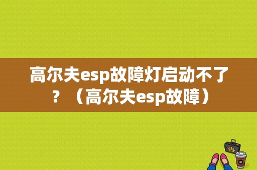 高尔夫esp故障灯启动不了？（高尔夫esp故障）-图1