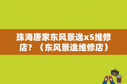 珠海唐家东风景逸x5维修店？（东风景逸维修店）-图1