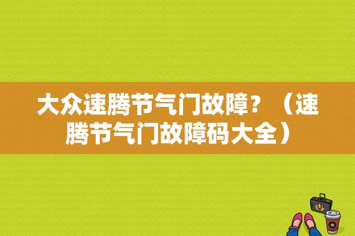 大众速腾节气门故障？（速腾节气门故障码大全）-图1