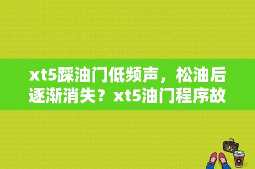 xt5踩油门低频声，松油后逐渐消失？xt5油门程序故障-图1