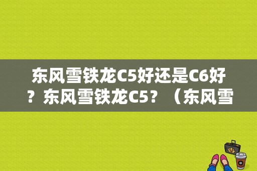 东风雪铁龙C5好还是C6好？东风雪铁龙C5？（东风雪c5价格）-图1