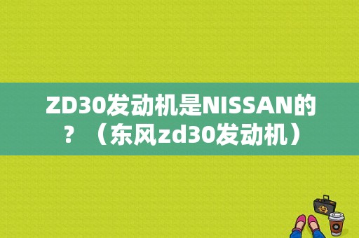 ZD30发动机是NISSAN的？（东风zd30发动机）-图1