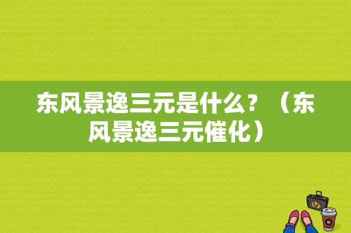 东风景逸三元是什么？（东风景逸三元催化）-图2