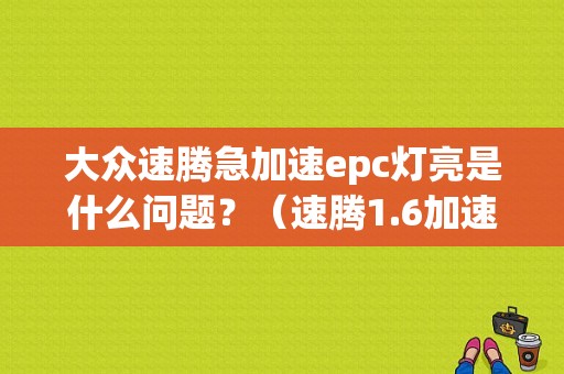 大众速腾急加速epc灯亮是什么问题？（速腾1.6加速踏板故障码）-图1