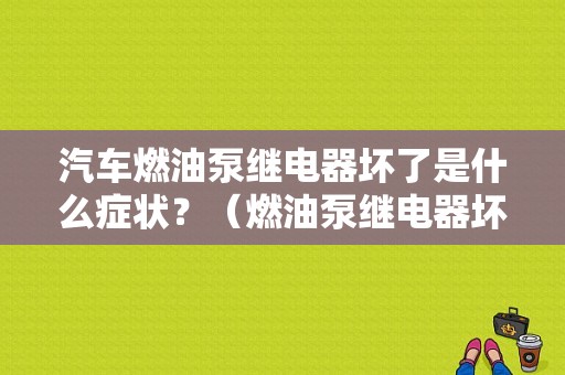 汽车燃油泵继电器坏了是什么症状？（燃油泵继电器坏了 故障码）-图1