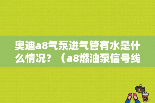 奥迪a8气泵进气管有水是什么情况？（a8燃油泵信号线故障）-图2