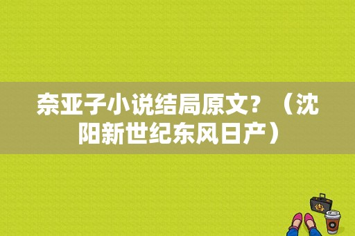 奈亚子小说结局原文？（沈阳新世纪东风日产）-图1